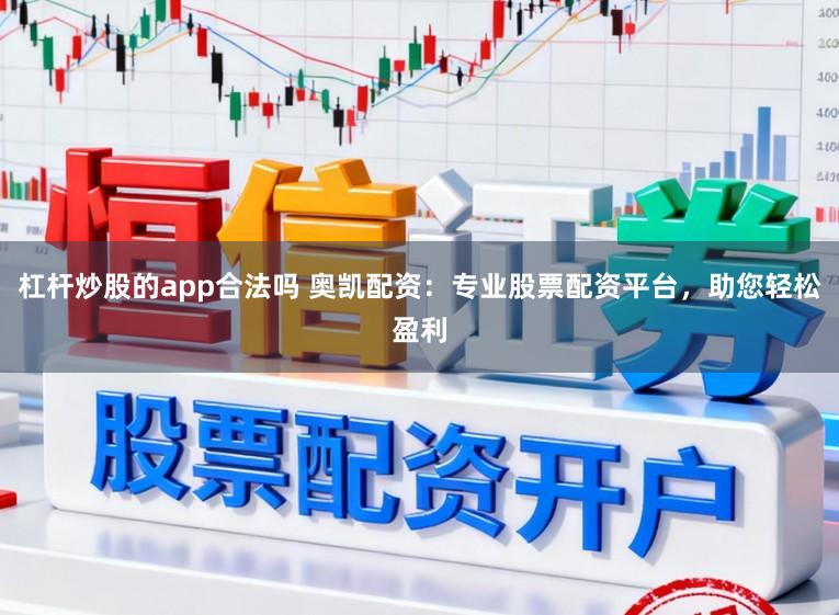 杠杆炒股的app合法吗 奥凯配资：专业股票配资平台，助您轻松盈利