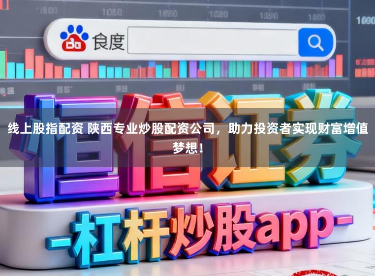 线上股指配资 陕西专业炒股配资公司,助力投资者实现财富增值梦想!