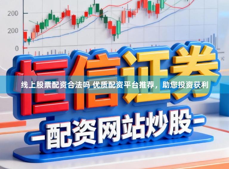 线上股票配资合法吗 优质配资平台推荐，助您投资获利