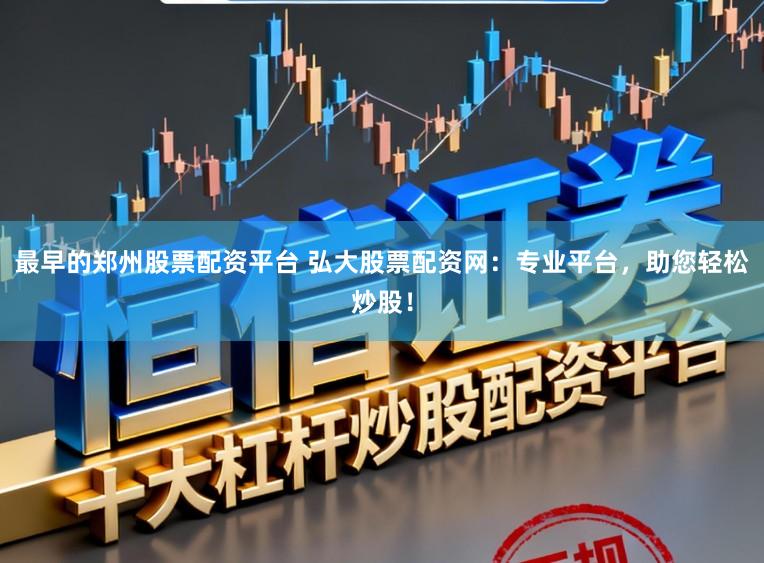 最早的郑州股票配资平台 弘大股票配资网：专业平台，助您轻松炒股！