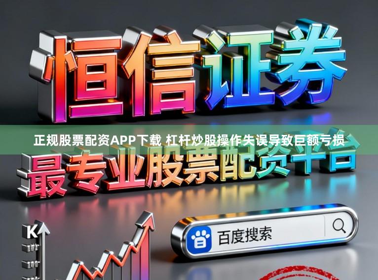正规股票配资APP下载 杠杆炒股操作失误导致巨额亏损