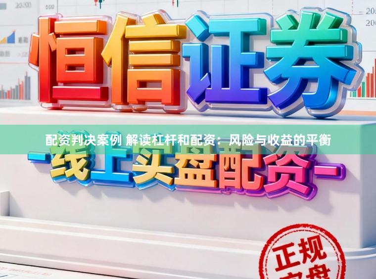 配资判决案例 解读杠杆和配资：风险与收益的平衡