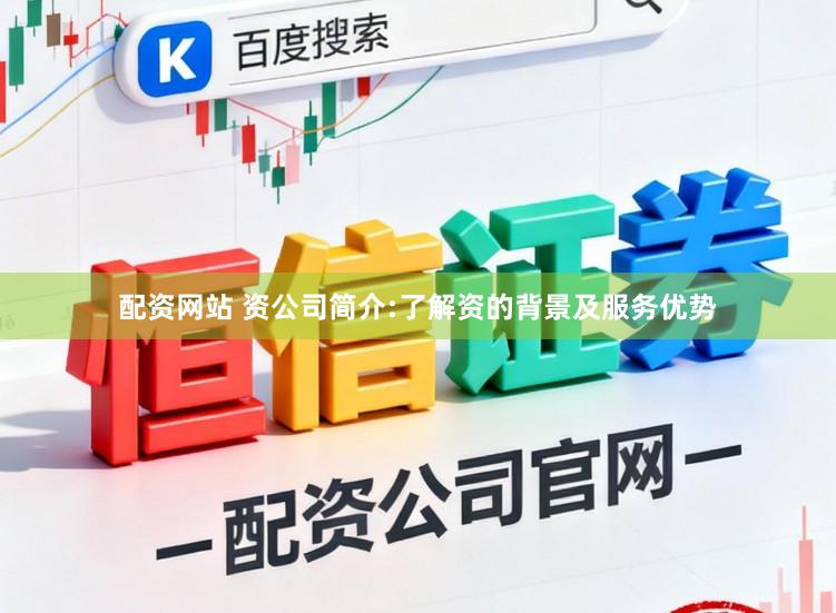 配资网站 资公司简介:了解资的背景及服务优势