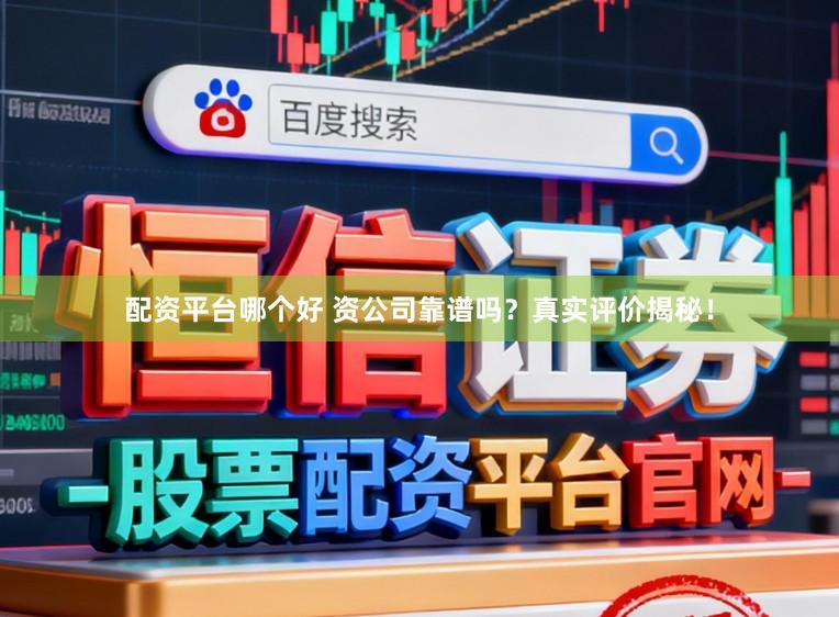 配资平台哪个好 资公司靠谱吗？真实评价揭秘！