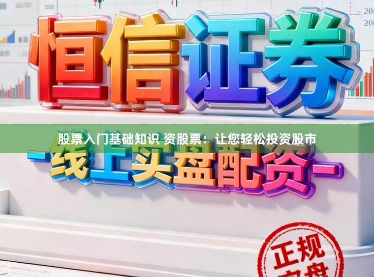 股票入门基础知识 资股票:让您轻松投资股市