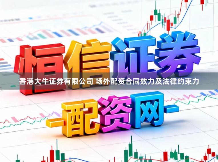 香港大牛证券有限公司 场外配资合同效力及法律约束力