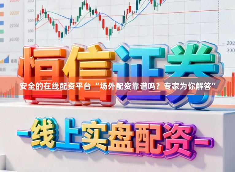 安全的在线配资平台 “场外配资靠谱吗?专家为你解答”