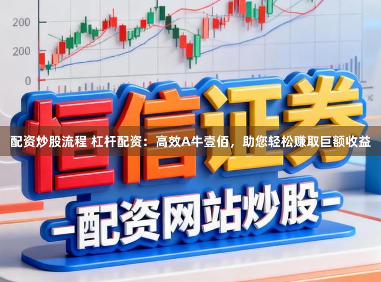 配资炒股流程 杠杆配资：高效A牛壹佰，助您轻松赚取巨额收益
