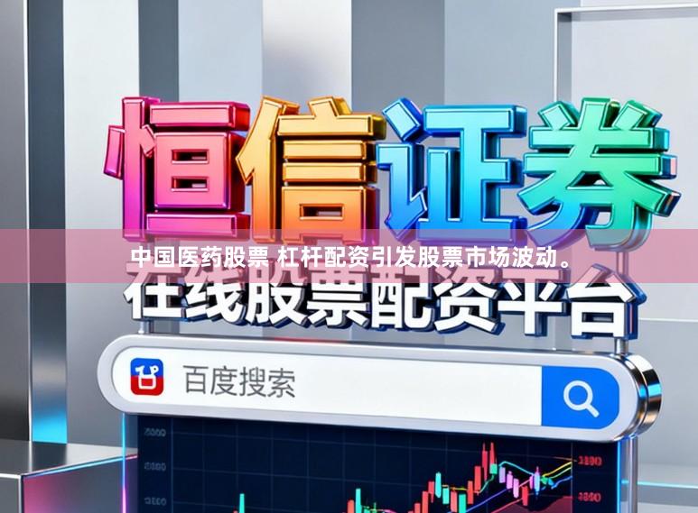 中国医药股票 杠杆配资引发股票市场波动。