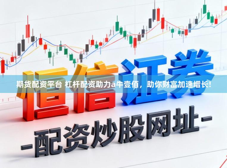 期货配资平台 杠杆配资助力a牛壹佰，助你财富加速增长!