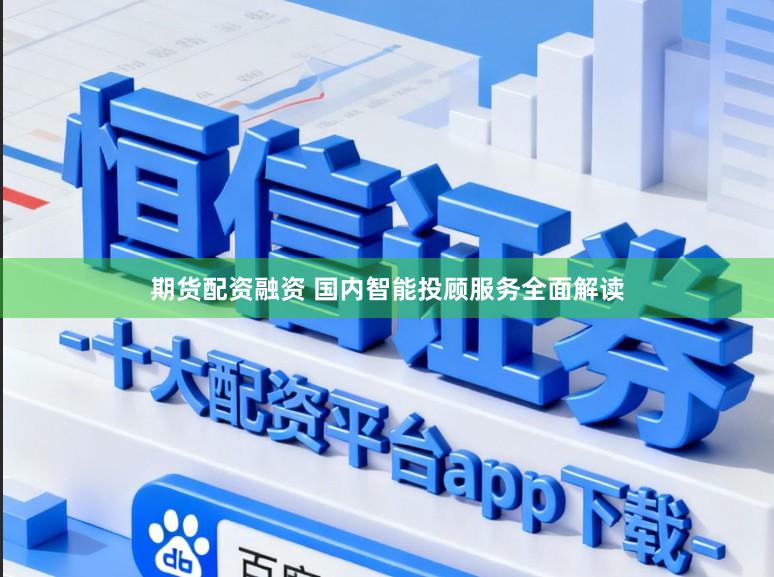 期货配资融资 国内智能投顾服务全面解读