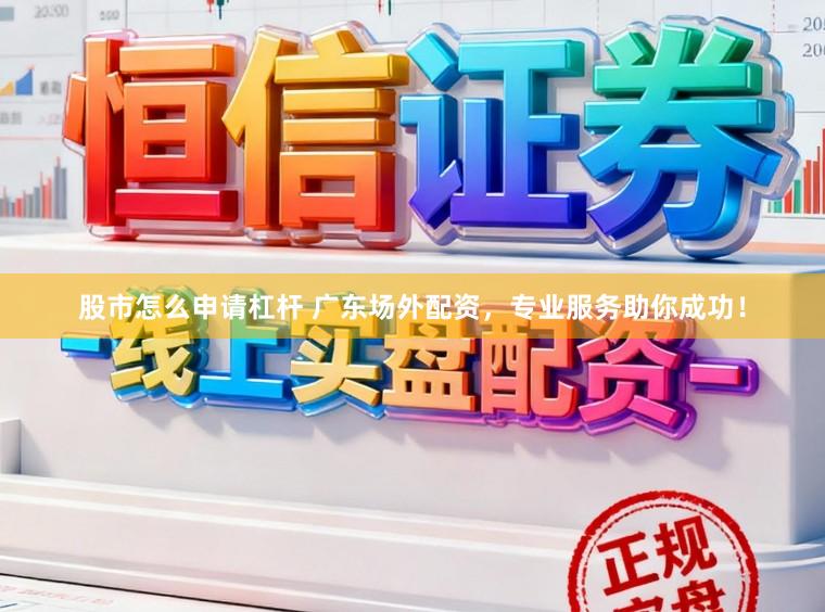股市怎么申请杠杆 广东场外配资,专业服务助你成功!