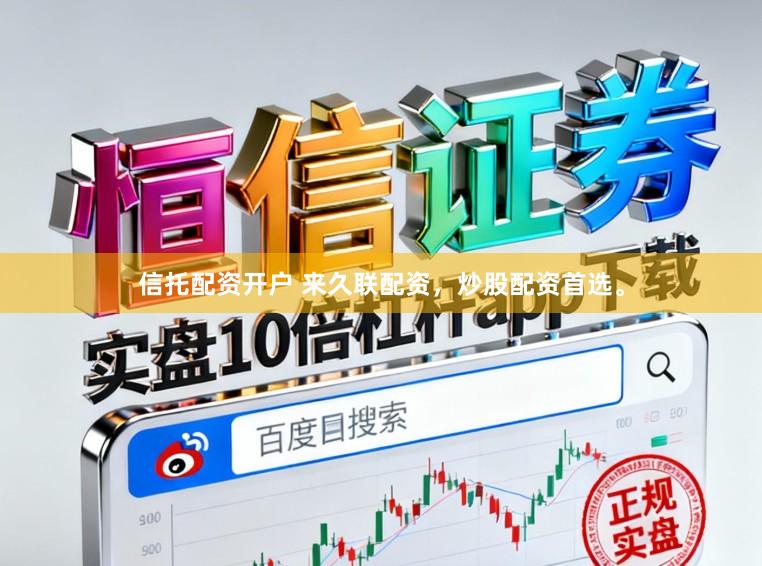 信托配资开户 来久联配资，炒股配资首选。