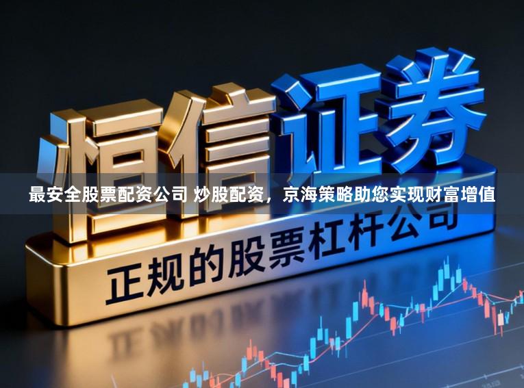 最安全股票配资公司 炒股配资，京海策略助您实现财富增值