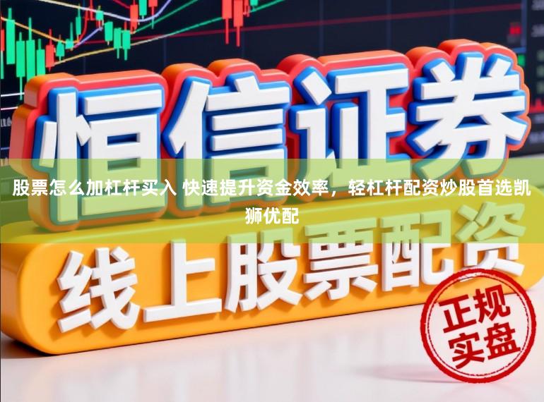 股票怎么加杠杆买入 快速提升资金效率，轻杠杆配资炒股首选凯狮优配
