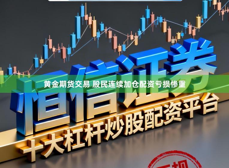 黄金期货交易 股民连续加仓配资亏损惨重