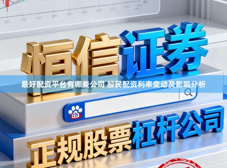 最好配资平台有哪些公司 股民配资利率变动及影响分析