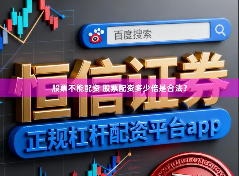 股票不能配资 股票配资多少倍是合法？