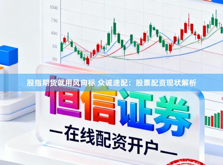 股指期货就用风向标 众诚速配：股票配资现状解析