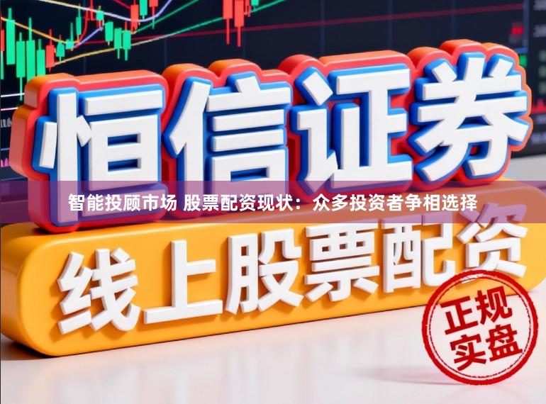智能投顾市场 股票配资现状：众多投资者争相选择