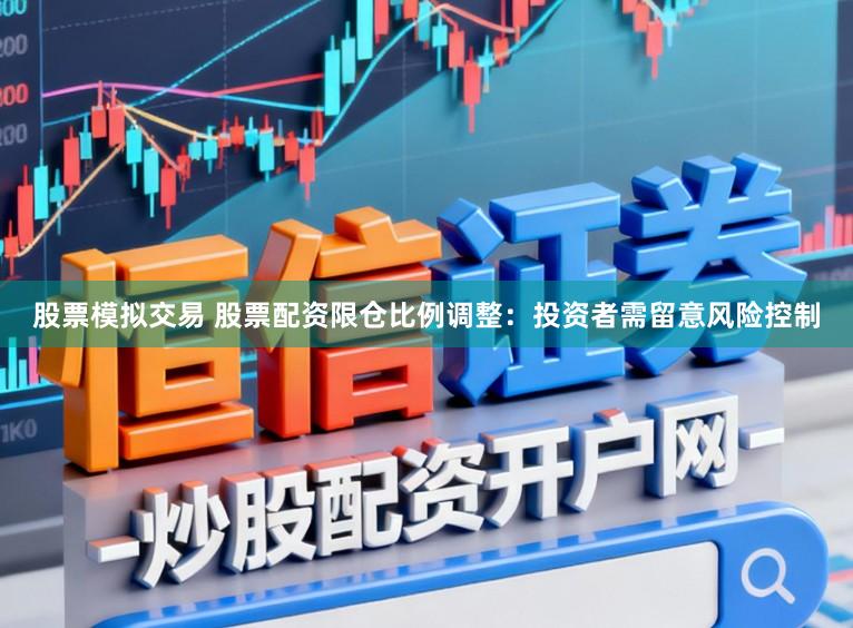 股票模拟交易 股票配资限仓比例调整：投资者需留意风险控制