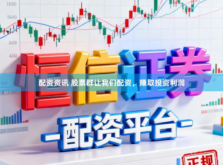 配资资讯 股票群让我们配资，赚取投资利润