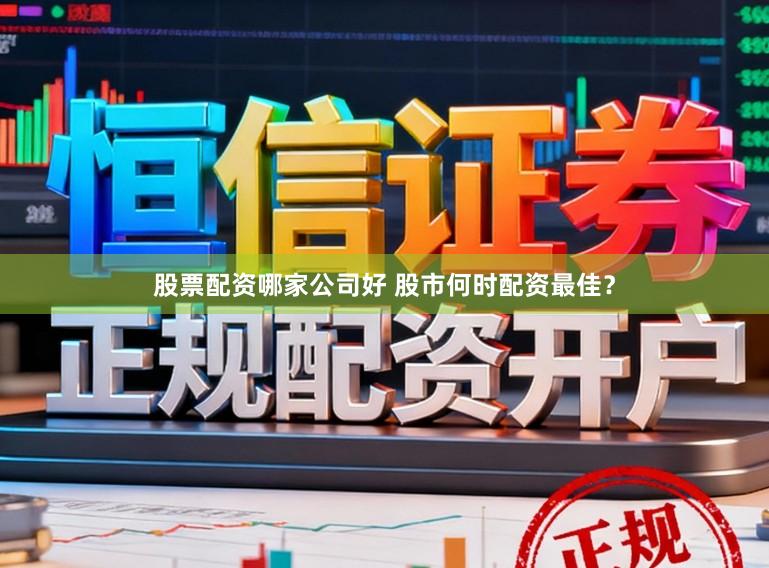 股票配资哪家公司好 股市何时配资最佳？