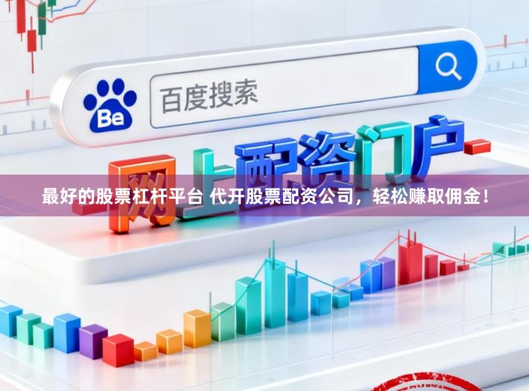 最好的股票杠杆平台 代开股票配资公司，轻松赚取佣金！