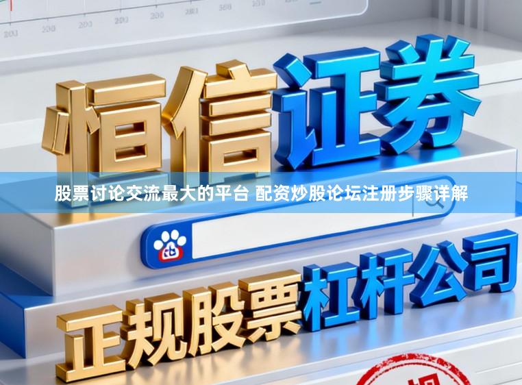 股票讨论交流最大的平台 配资炒股论坛注册步骤详解