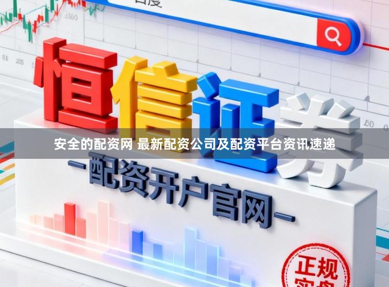 安全的配资网 最新配资公司及配资平台资讯速递