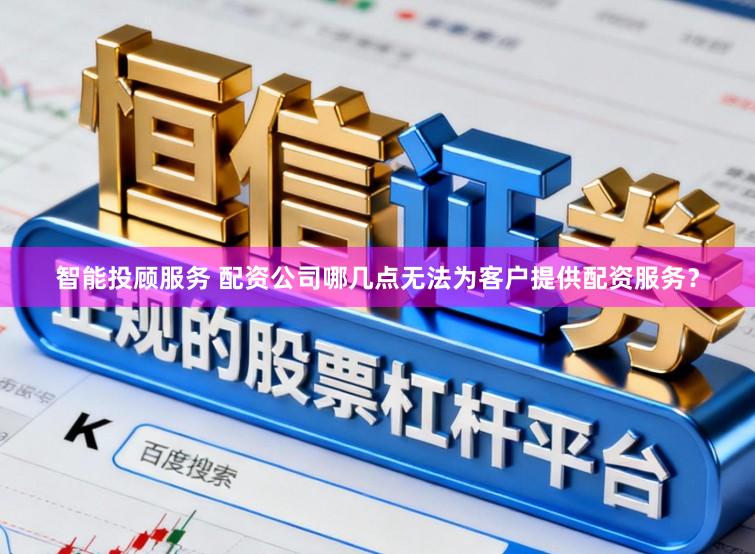智能投顾服务 配资公司哪几点无法为客户提供配资服务？