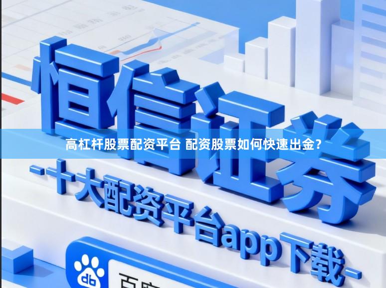 高杠杆股票配资平台 配资股票如何快速出金？