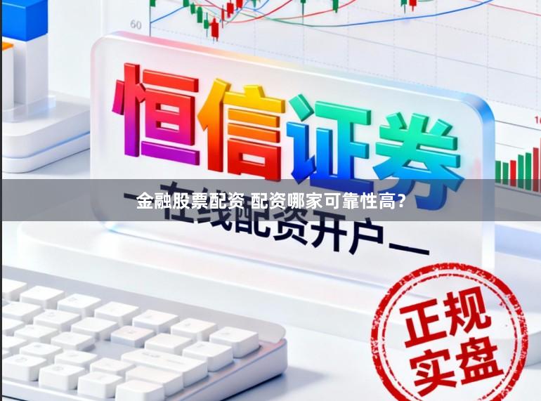 金融股票配资 配资哪家可靠性高？