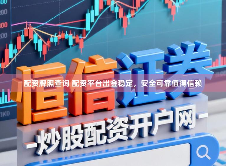 配资牌照查询 配资平台出金稳定，安全可靠值得信赖