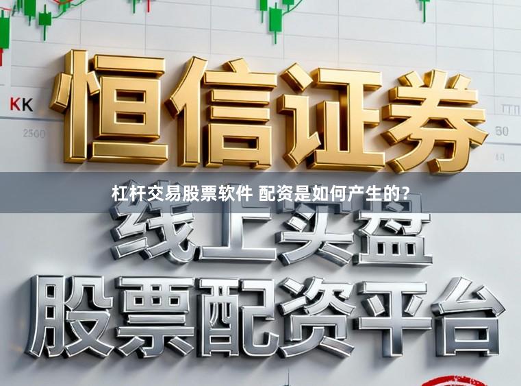 杠杆交易股票软件 配资是如何产生的？