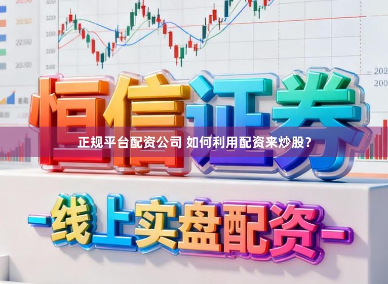 正规平台配资公司 如何利用配资来炒股？