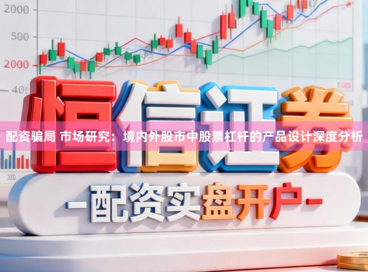 配资骗局 市场研究：境内外股市中股票杠杆的产品设计深度分析