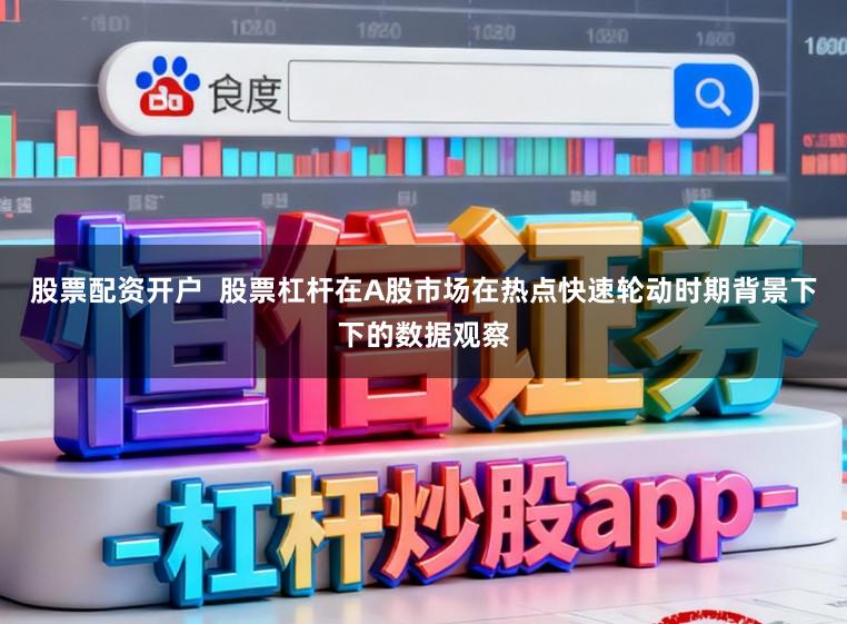 股票配资开户 股票杠杆在A股市场在热点快速轮动时期背景下下的数据观察