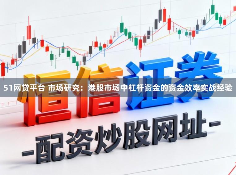 51网贷平台 市场研究：港股市场中杠杆资金的资金效率实战经验