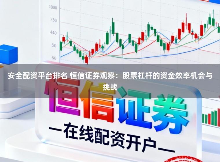 安全配资平台排名 恒信证券观察：股票杠杆的资金效率机会与挑战