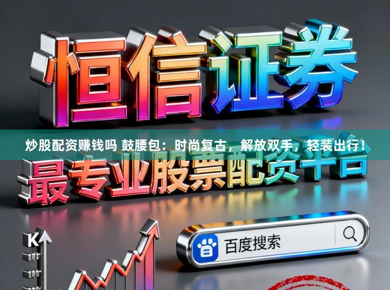 炒股配资赚钱吗 鼓腰包：时尚复古，解放双手，轻装出行！