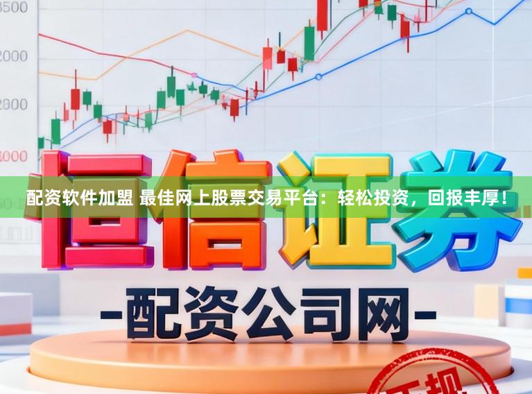 配资软件加盟 最佳网上股票交易平台：轻松投资，回报丰厚！