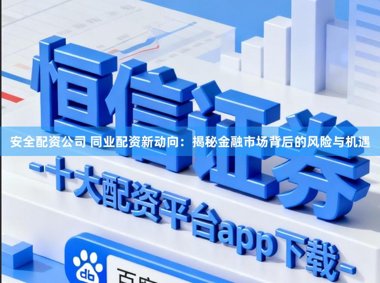 安全配资公司 同业配资新动向:揭秘金融市场背后的风险与机遇