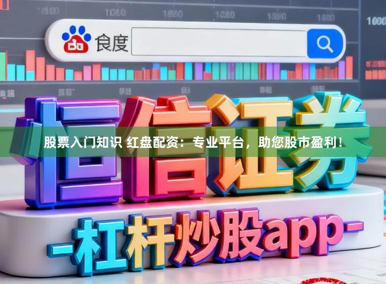 股票入门知识 红盘配资：专业平台，助您股市盈利！