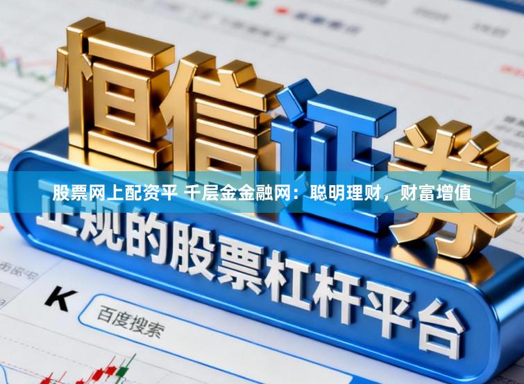 股票网上配资平 千层金金融网：聪明理财，财富增值