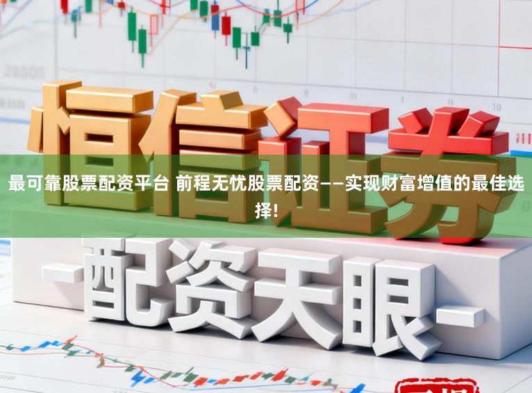 最可靠股票配资平台 前程无忧股票配资——实现财富增值的最佳选择!
