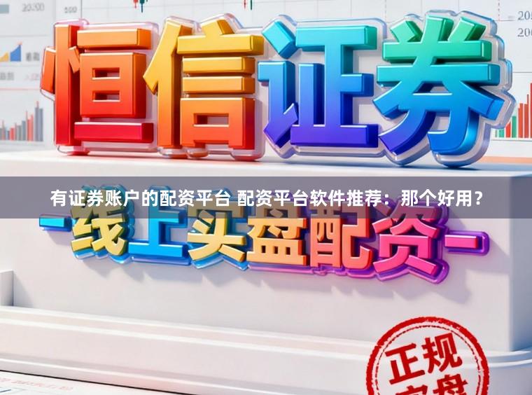 有证券账户的配资平台 配资平台软件推荐：那个好用？