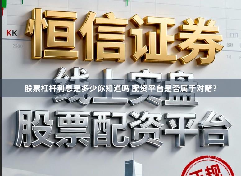 股票杠杆利息是多少你知道吗 配资平台是否属于对赌？