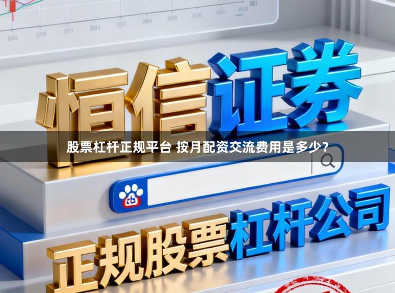 股票杠杆正规平台 按月配资交流费用是多少？