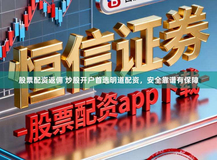 股票配资返佣 炒股开户首选明道配资，安全靠谱有保障
